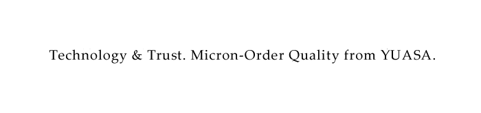 Technology & Trust. Micron-Order Quality from YUASA.